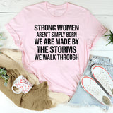 Strong Women Aren’t Simply Born We Are Made by the Storms We Walk Through T-Shirt