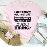 I Didn’t Know You Had The Authority To Judge Me. Is Jesus Hiring T-Shirt