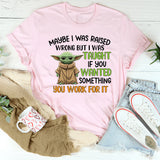 Maybe I Was Raised Wrong, But I Was Taught If You Wanted Something, You Work for It T-Shirt