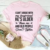 I Can’t Argue With My Boyfriend, He’s Older Than Me And Old People Don’t Listen T-Shirt