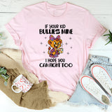 If Your Kid Bullies Mine, I Hope You Can Fight Too T-Shirt