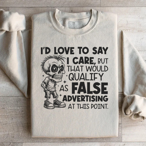 I’d Love to Say I Care, But That Would Qualify as False Advertising at This Point Sweatshirt