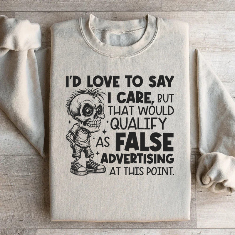I’d Love to Say I Care, But That Would Qualify as False Advertising at This Point Sweatshirt