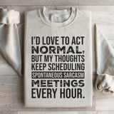 I’d Love to Act Normal, But My Thoughts Keep Scheduling Spontaneous Sarcasm Meetings Every Hour Sweatshirt