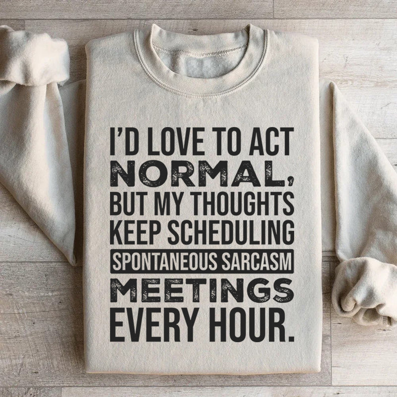 I’d Love to Act Normal, But My Thoughts Keep Scheduling Spontaneous Sarcasm Meetings Every Hour Sweatshirt