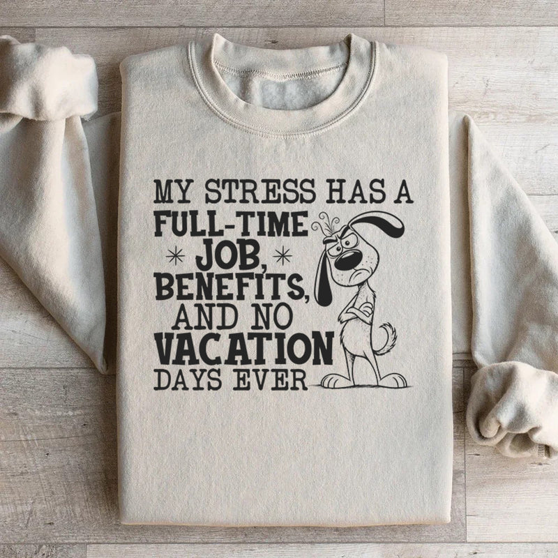 My Stress Has a Full-Time Job, Benefits, and No Vacation Days Ever Sweatshirt