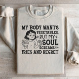 My Body Wants Vegetables, But My Soul Screams for Fries and Regret Sweatshirt
