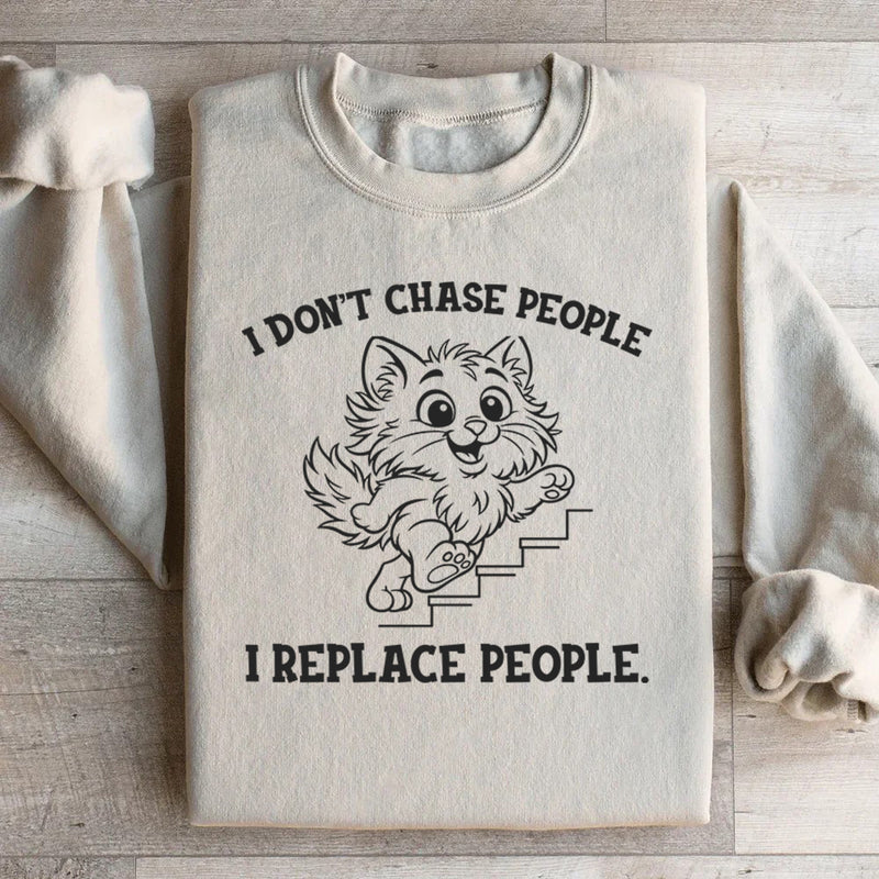 I Don’t Chase People, I Replace People Sweatshirt