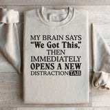 My Brain Says ‘We Got This’ Then Immediately Opens a New Distraction Tab Sweatshirt