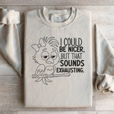 I Could Be Nicer, But That Sounds Exhausting Sweatshirt
