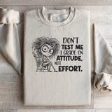 Don’t Test Me, I Grade on Attitude, Not Effort Sweatshirt
