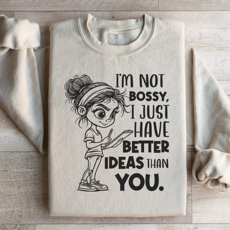 I’m Not Bossy, I Just Have Better Ideas Than You Sweatshirt