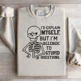 I’d Explain Myself, But I’m Allergic to Stupid Questions Sweatshirt