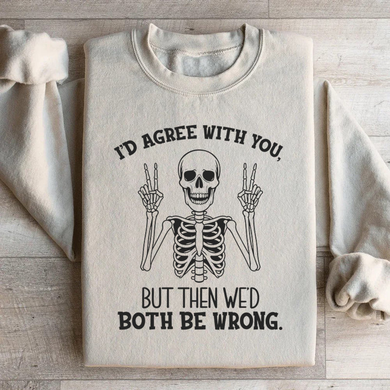 I’d Agree With You, But Then We’d Both Be Wrong Sweatshirt