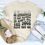 So Apparently I'm Not Allowed To Adopt All The Dogs Rude But OK T-Shirt