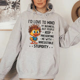 I’d Love to Mind My Business, But People Keep Presenting Me With Irresistible Stupidity Hoodie