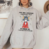Every Time I Addressed Something That Bothered Me, I Became the Problem Hoodie