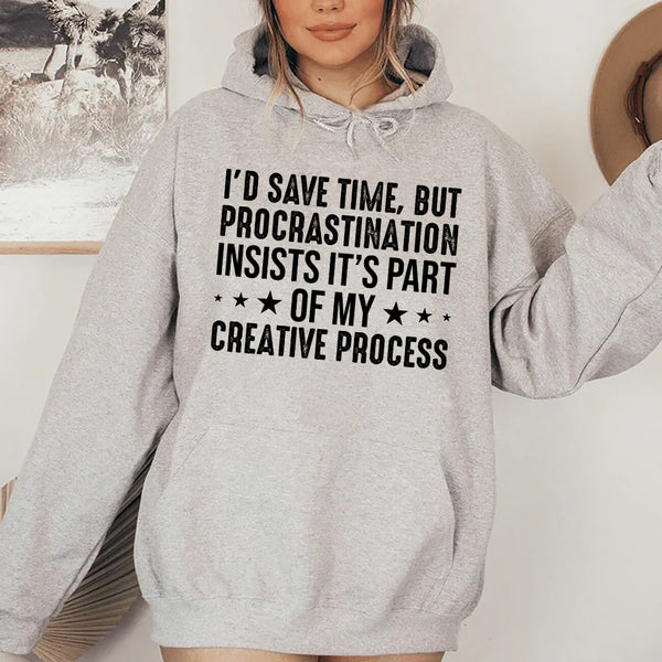 I’d Save Time, But Procrastination Insists It’s Part of My Creative Process Hoodie