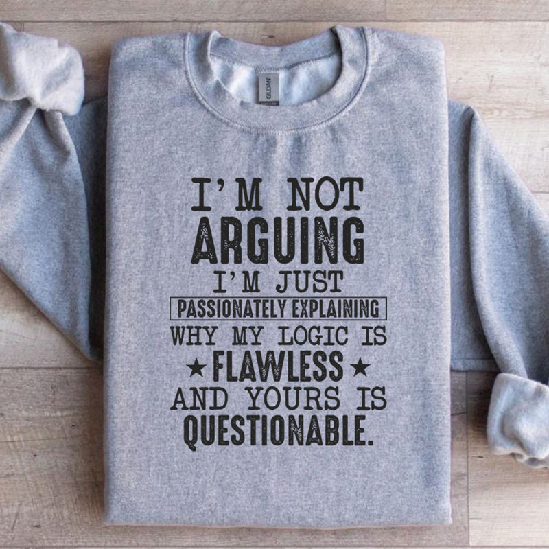 I’m Not Arguing, I’m Just Passionately Explaining Why My Logic Is Flawless and Yours Is Questionable Sweatshirt
