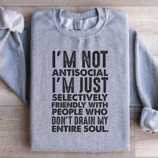 I’m Not Antisocial, I’m Just Selectively Friendly With People Who Don’t Drain My Entire Soul Sweatshirt