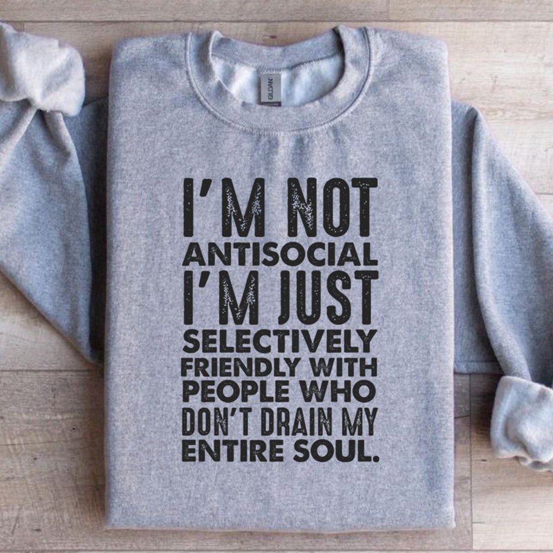 I’m Not Antisocial, I’m Just Selectively Friendly With People Who Don’t Drain My Entire Soul Sweatshirt