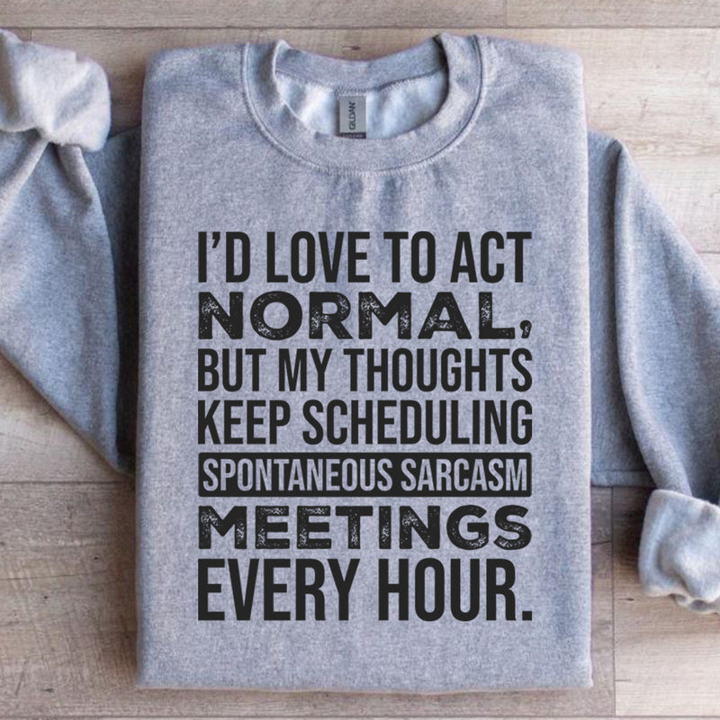 I’d Love to Act Normal, But My Thoughts Keep Scheduling Spontaneous Sarcasm Meetings Every Hour Sweatshirt