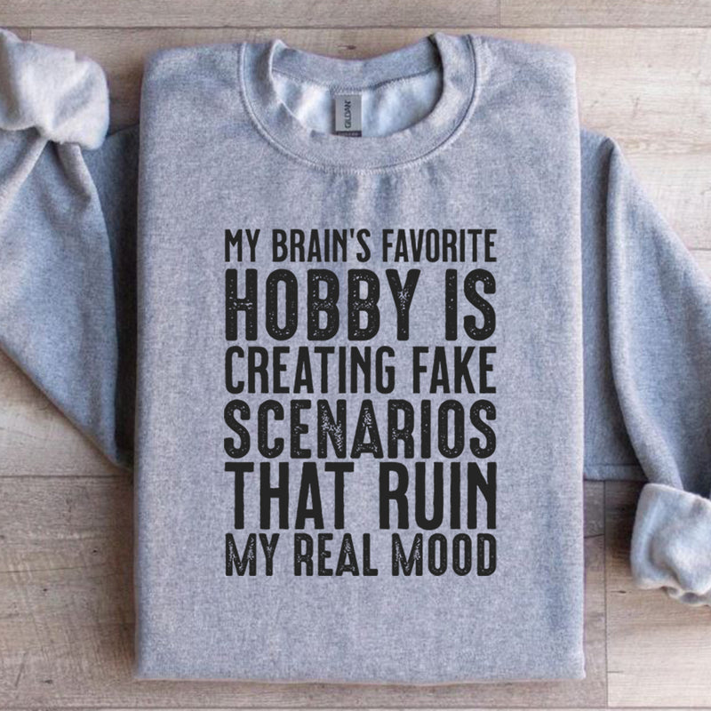 My Brain’s Favorite Hobby Is Creating Fake Scenarios That Ruin My Real Mood Sweatshirt