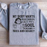 My Body Wants Vegetables, But My Soul Screams for Fries and Regret Sweatshirt