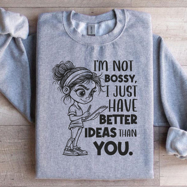 I’m Not Bossy, I Just Have Better Ideas Than You Sweatshirt