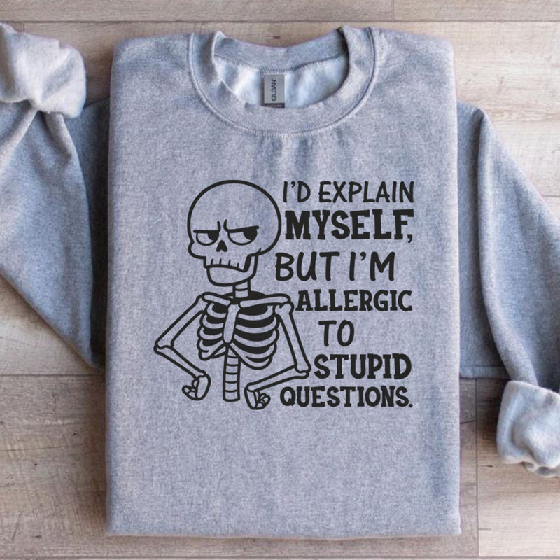 I’d Explain Myself, But I’m Allergic to Stupid Questions Sweatshirt