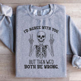 I’d Agree With You, But Then We’d Both Be Wrong Sweatshirt