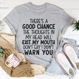There's A Good Chance The Thoughts In My Head Will Exit My Mouth T-Shirt