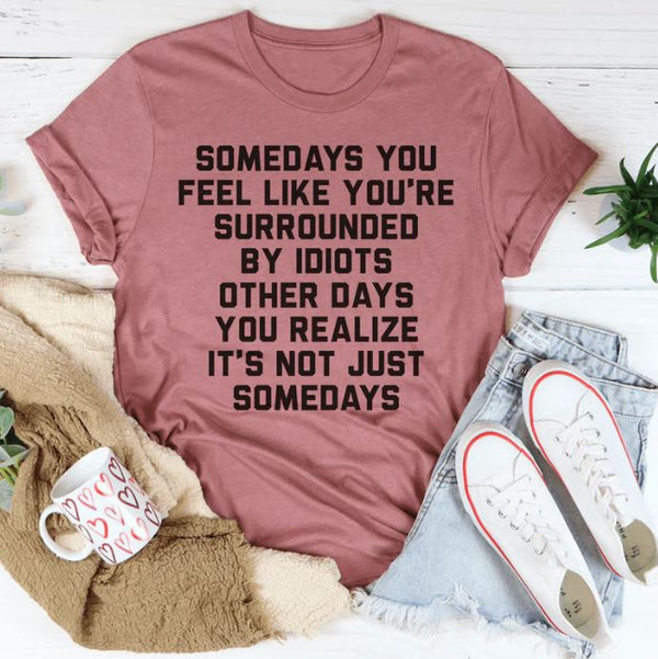 Somedays You Feel Like You're Surrounded by Idiots T-Shirt
