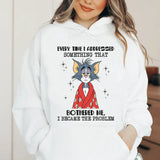 Every Time I Addressed Something That Bothered Me, I Became the Problem Hoodie