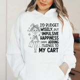 I’d Budget Wisely, But Happiness Keeps Adding Things to My Cart Hoodie