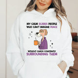 My Calm Scares People Who Can’t Imagine Peace Without Chaos Constantly Surrounding Them Hoodie