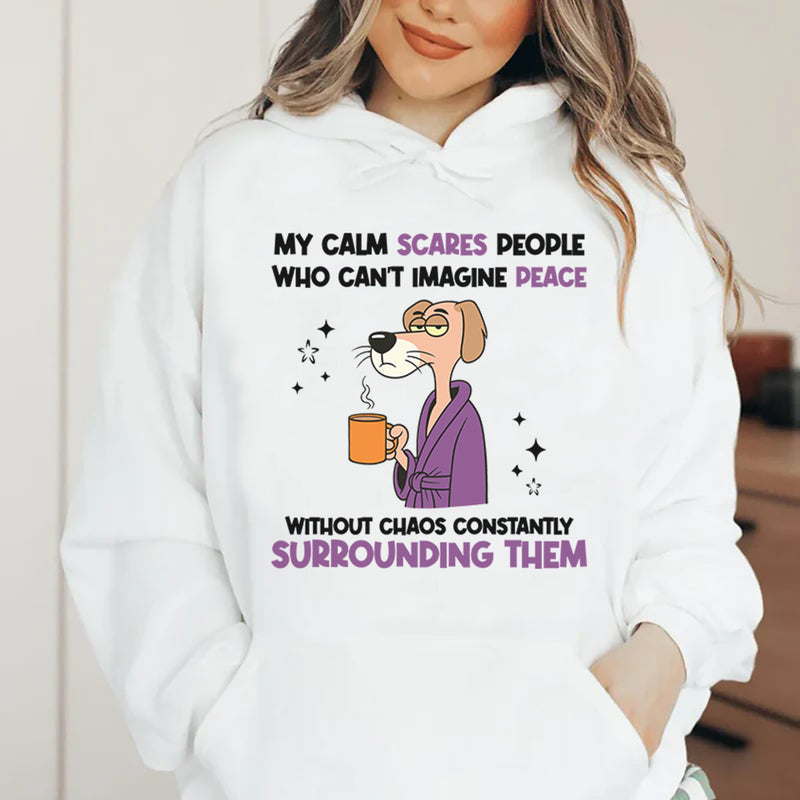 My Calm Scares People Who Can’t Imagine Peace Without Chaos Constantly Surrounding Them Hoodie