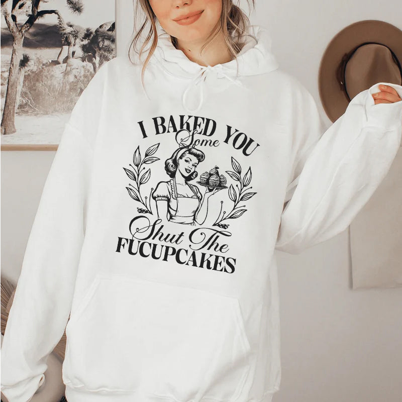 I Baked You Some Shut The Fucupcakes Hoodie