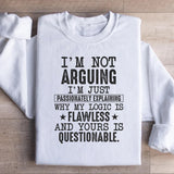 I’m Not Arguing, I’m Just Passionately Explaining Why My Logic Is Flawless and Yours Is Questionable Sweatshirt