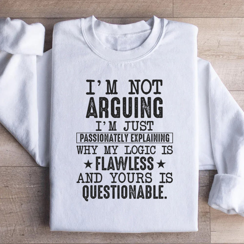 I’m Not Arguing, I’m Just Passionately Explaining Why My Logic Is Flawless and Yours Is Questionable Sweatshirt