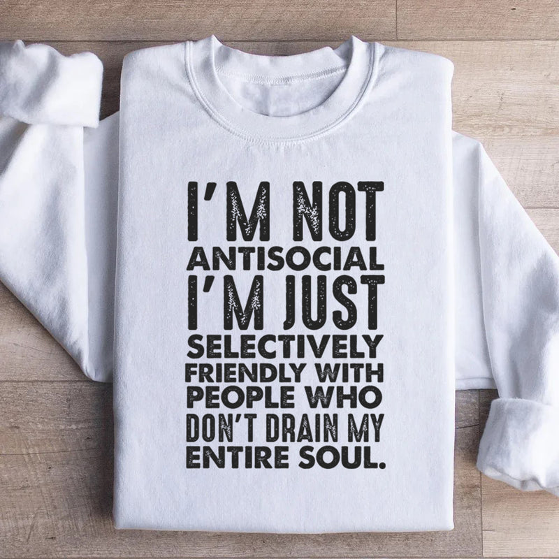 I’m Not Antisocial, I’m Just Selectively Friendly With People Who Don’t Drain My Entire Soul Sweatshirt