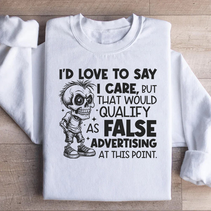 I’d Love to Say I Care, But That Would Qualify as False Advertising at This Point Sweatshirt