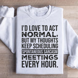 I’d Love to Act Normal, But My Thoughts Keep Scheduling Spontaneous Sarcasm Meetings Every Hour Sweatshirt