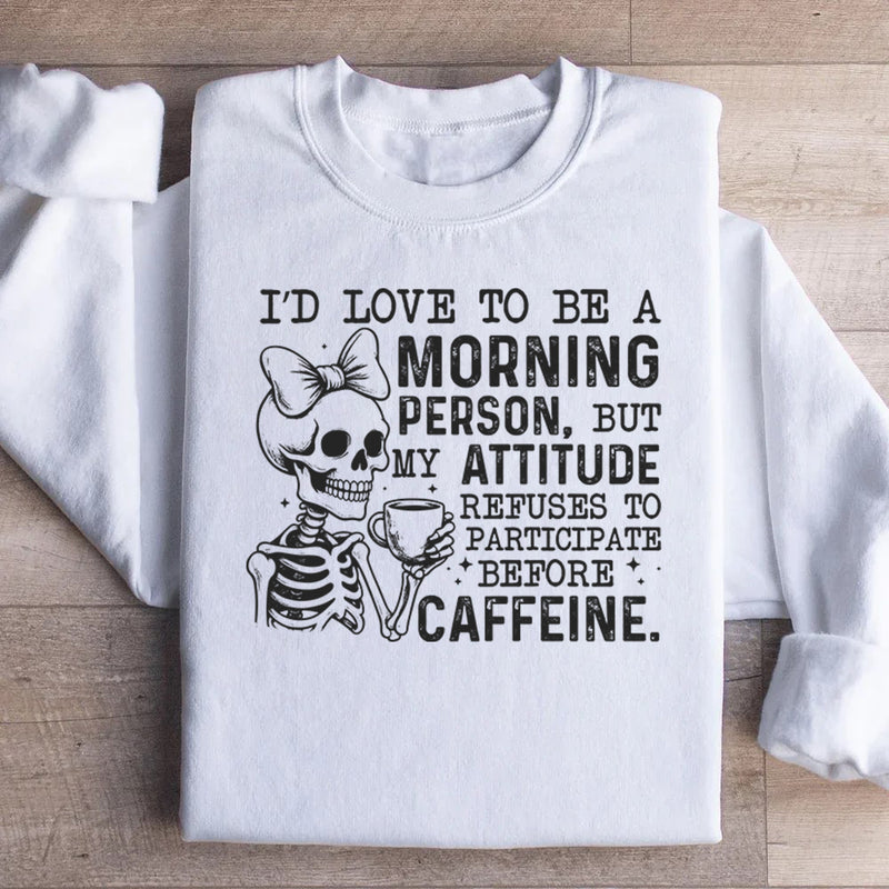 I’d Love to Be a Morning Person, But My Attitude Refuses to Participate Before Caffeine Sweatshirt