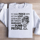 My Inner Peace Keeps Getting Lost Somewhere Between Deadlines and Dumb People Sweatshirt