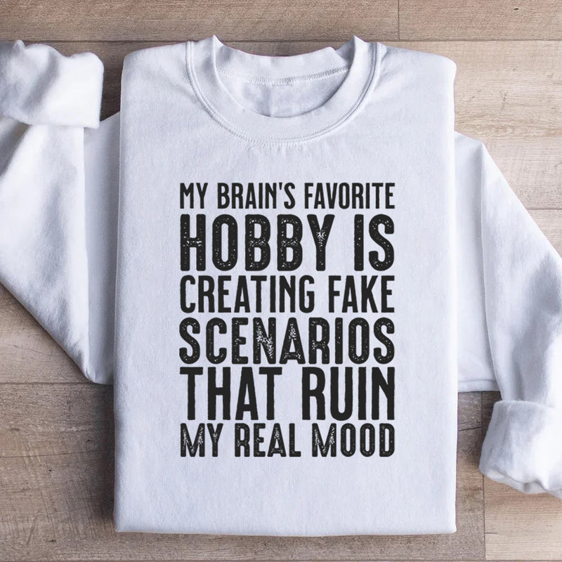 My Brain’s Favorite Hobby Is Creating Fake Scenarios That Ruin My Real Mood Sweatshirt