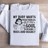 My Body Wants Vegetables, But My Soul Screams for Fries and Regret Sweatshirt
