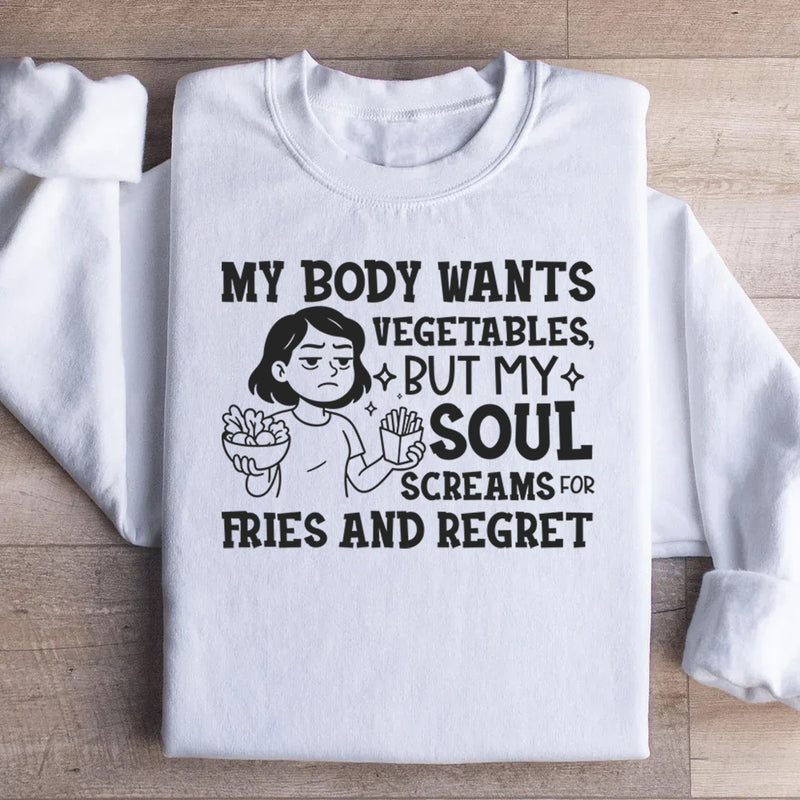 My Body Wants Vegetables, But My Soul Screams for Fries and Regret Sweatshirt