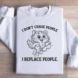 I Don’t Chase People, I Replace People Sweatshirt