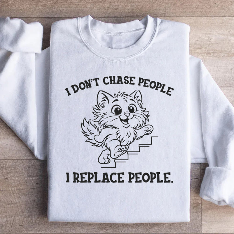 I Don’t Chase People, I Replace People Sweatshirt